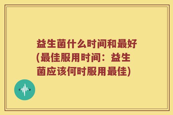 益生菌什么时间和最好(最佳服用时间：益生菌应该何时服用最佳)