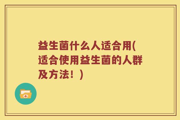 益生菌什么人适合用(适合使用益生菌的人群及方法！)