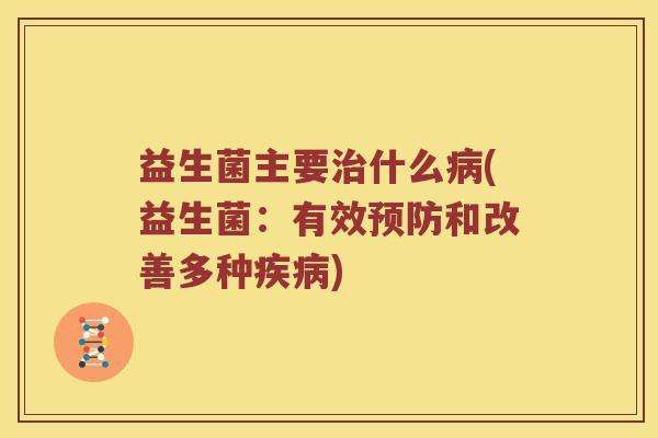 益生菌主要治什么病(益生菌：有效预防和改善多种疾病)