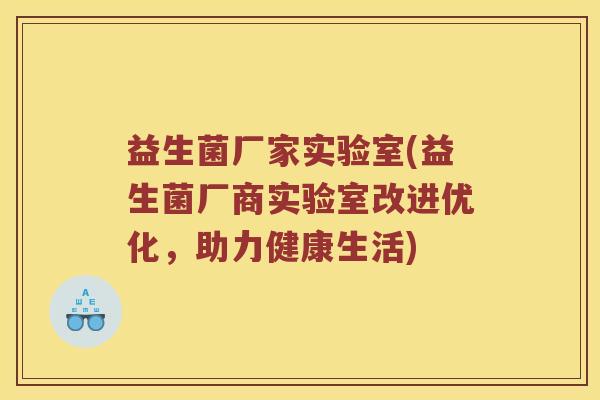 益生菌厂家实验室(益生菌厂商实验室改进优化，助力健康生活)
