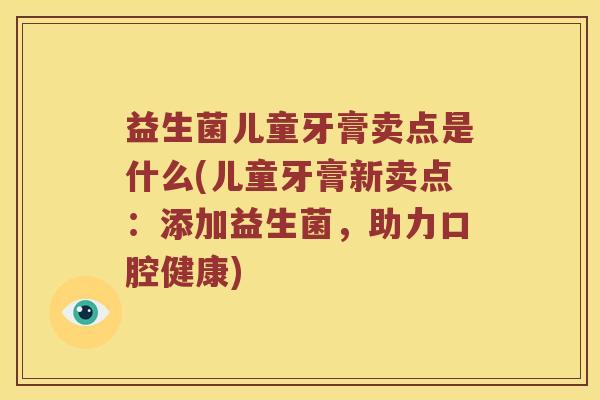 益生菌儿童牙膏卖点是什么(儿童牙膏新卖点：添加益生菌，助力口腔健康)