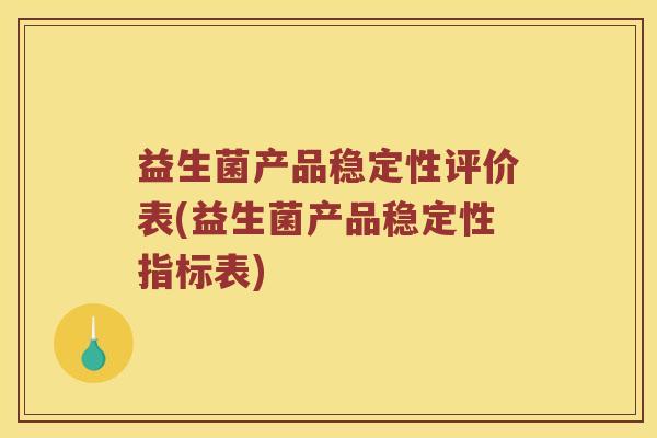益生菌产品稳定性评价表(益生菌产品稳定性指标表) 益生菌产品稳定性评价表(益生菌产品稳定性指标表)