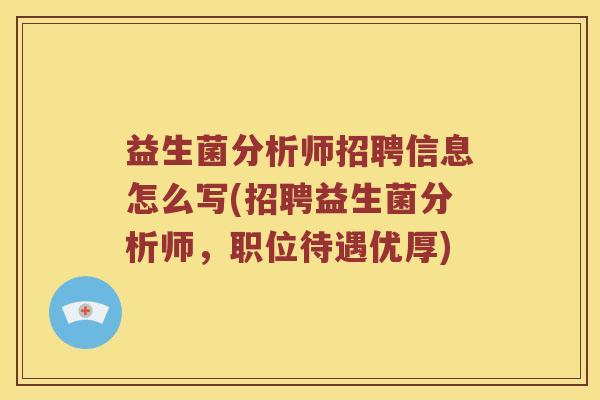 益生菌分析师招聘信息怎么写(招聘益生菌分析师，职位待遇优厚)