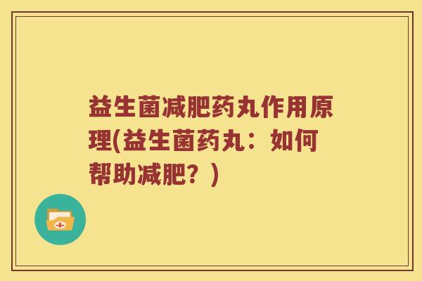 益生菌药丸作用原理(益生菌药丸:如何帮助?) 益生菌药丸作用原理(益生菌药丸:如何帮助?)
