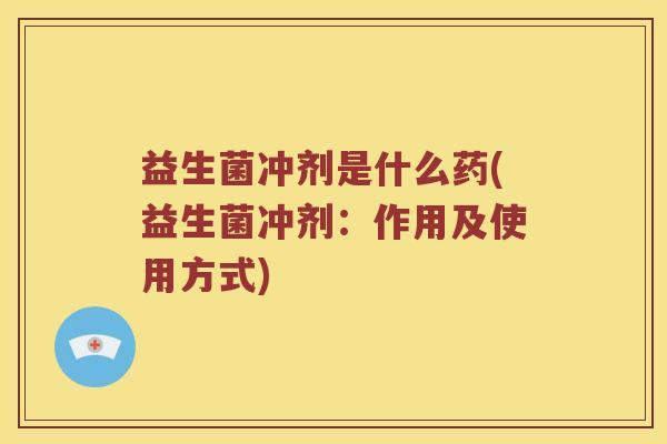 益生菌冲剂是什么药(益生菌冲剂：作用及使用方式)