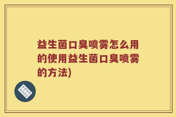 益生菌喷雾怎么用的使用益生菌喷雾的方法) 益生菌喷雾怎么用的使用益生菌喷雾的方法)