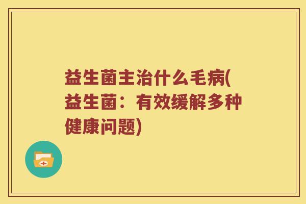益生菌主治什么毛病(益生菌：有效缓解多种健康问题)