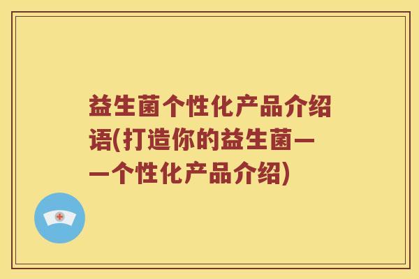 益生菌个性化产品介绍语(打造你的益生菌——个性化产品介绍)