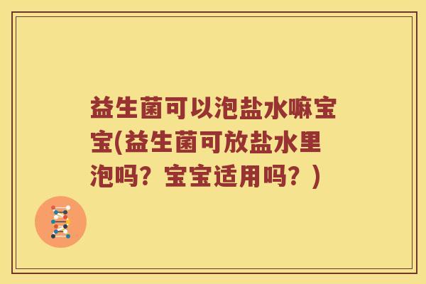 益生菌可以泡盐水嘛宝宝(益生菌可放盐水里泡吗？宝宝适用吗？)