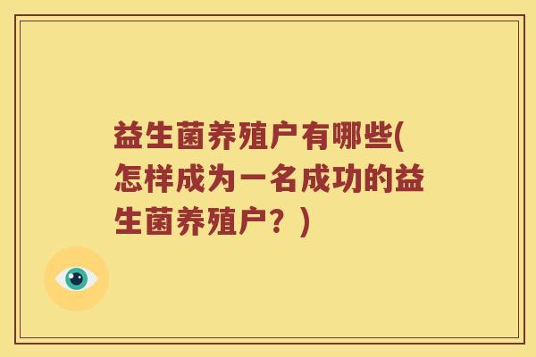 益生菌养殖户有哪些(怎样成为一名成功的益生菌养殖户？)