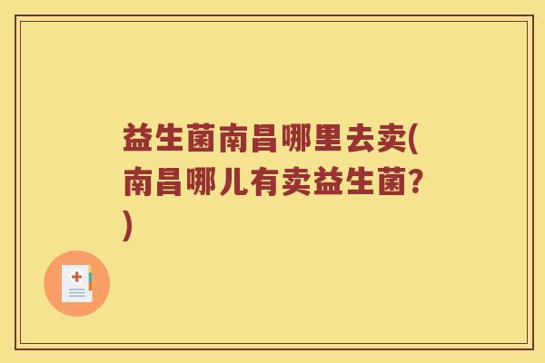 益生菌南昌哪里去卖(南昌哪儿有卖益生菌？)