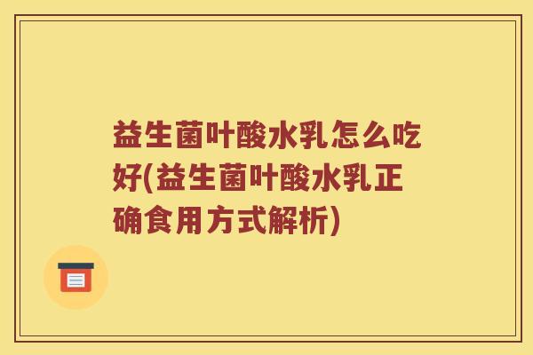 益生菌叶酸水乳怎么吃好(益生菌叶酸水乳正确食用方式解析)