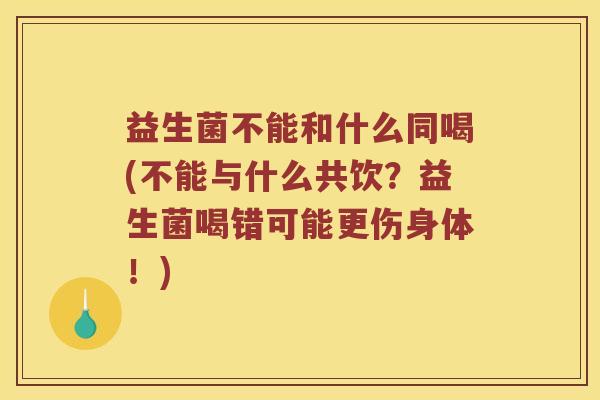 益生菌不能和什么同喝(不能与什么共饮？益生菌喝错可能更伤身体！)