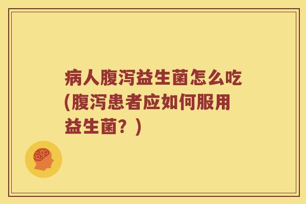 人益生菌怎么吃(患者应如何服用益生菌?) 人益生菌怎么吃(患者应如何服用益生菌?)