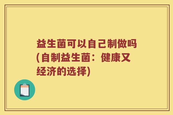益生菌可以自己制做吗(自制益生菌：健康又经济的选择)