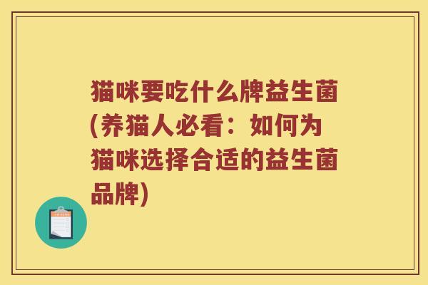 猫咪要吃什么牌益生菌(养猫人必看：如何为猫咪选择合适的益生菌品牌)