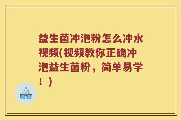 益生菌冲泡粉怎么冲水视频(视频教你正确冲泡益生菌粉，简单易学！)