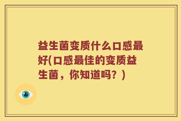 益生菌变质什么口感最好(口感最佳的变质益生菌，你知道吗？)