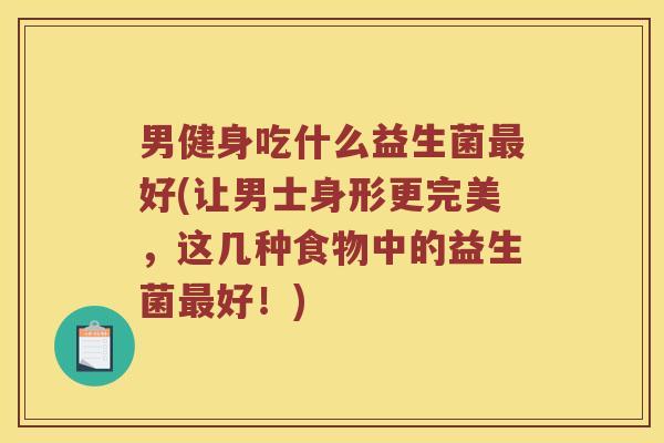 男健身吃什么益生菌最好(让男士身形更完美，这几种食物中的益生菌最好！)