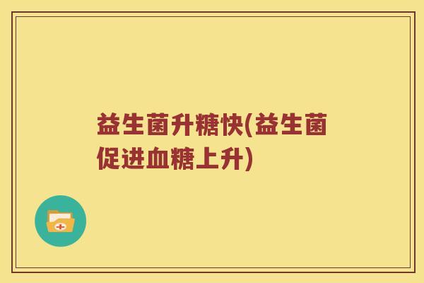 益生菌升糖快(益生菌促进上升)