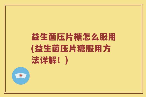 益生菌压片糖怎么服用(益生菌压片糖服用方法详解！)