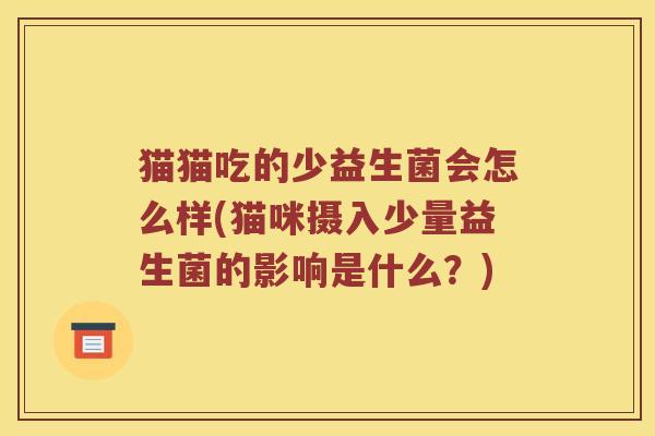 猫猫吃的少益生菌会怎么样(猫咪摄入少量益生菌的影响是什么？)