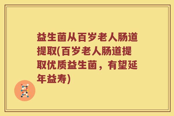 益生菌从百岁老人肠道提取(百岁老人肠道提取优质益生菌，有望延年益寿)