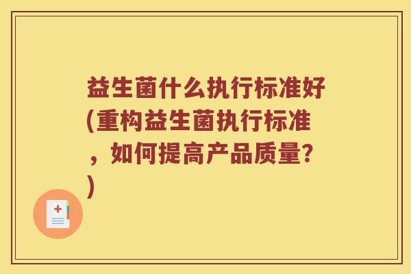 益生菌什么执行标准好(重构益生菌执行标准,如何提高产品质量?) 益生菌什么执行标准好(重构益生菌执行标准,如何提高产品质量?)