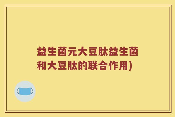 益生菌元大豆肽益生菌和大豆肽的联合作用)