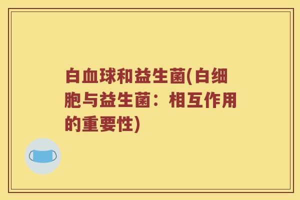 白血球和益生菌(白细胞与益生菌：相互作用的重要性)