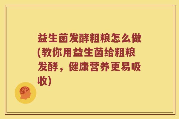 益生菌发酵粗粮怎么做(教你用益生菌给粗粮发酵，健康营养更易吸收)