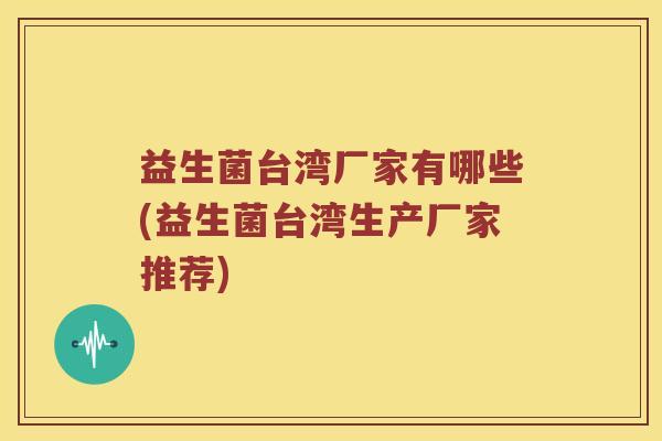 益生菌台湾厂家有哪些(益生菌台湾生产厂家推荐)