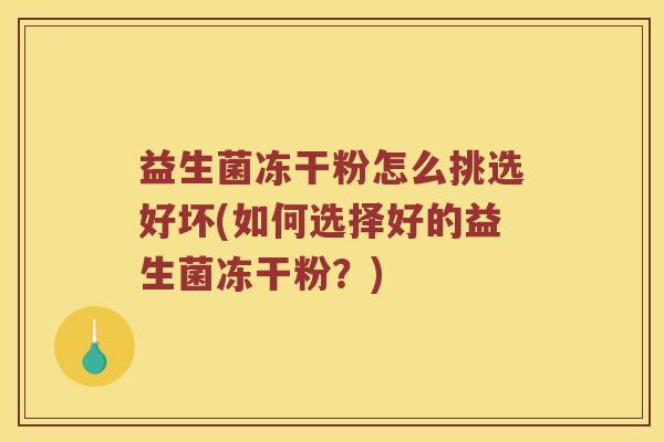 益生菌冻干粉怎么挑选好坏(如何选择好的益生菌冻干粉？)