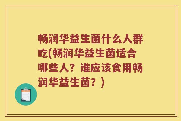 畅润华益生菌什么人群吃(畅润华益生菌适合哪些人？谁应该食用畅润华益生菌？)