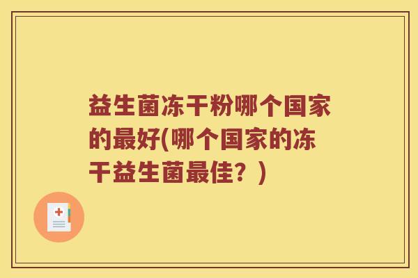益生菌冻干粉哪个国家的最好(哪个国家的冻干益生菌最佳？)