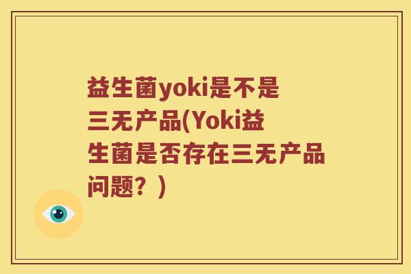 益生菌yoki是不是三无产品(Yoki益生菌是否存在三无产品问题？)