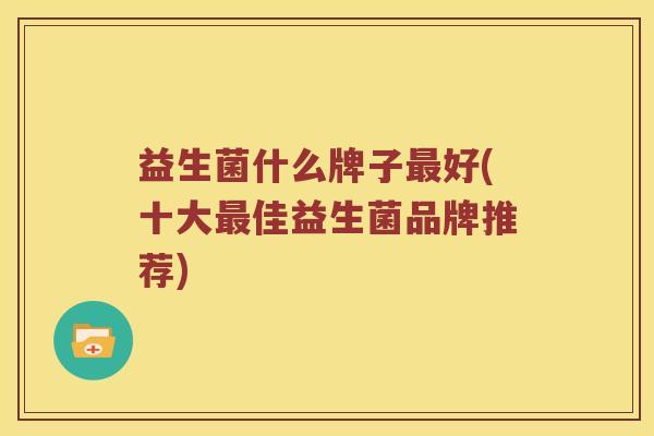 益生菌什么牌子最好(十大最佳益生菌品牌推荐)
