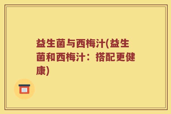 益生菌与西梅汁(益生菌和西梅汁：搭配更健康)