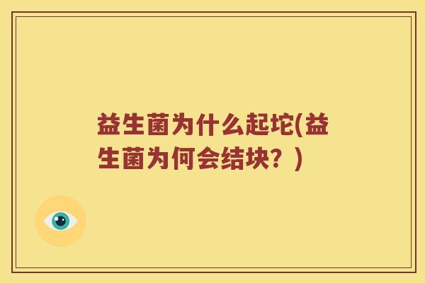 益生菌为什么起坨(益生菌为何会结块？)