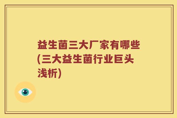 益生菌三大厂家有哪些(三大益生菌行业巨头浅析)