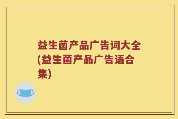 益生菌产品广告词大全(益生菌产品广告语合集)