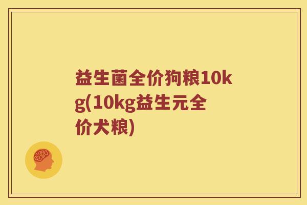 益生菌全价狗粮10kg(10kg益生元全价犬粮)