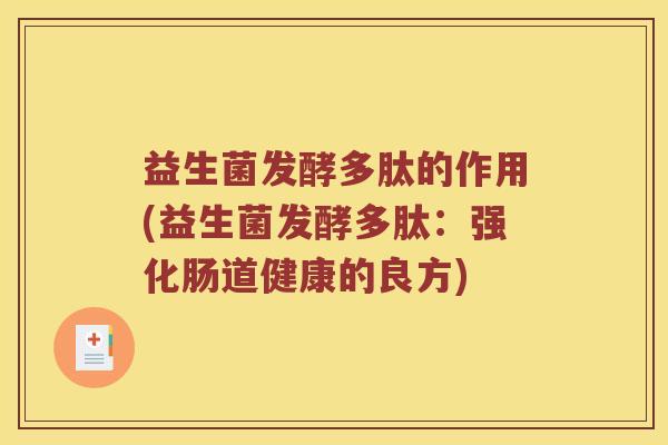 益生菌发酵多肽的作用(益生菌发酵多肽：强化肠道健康的良方)