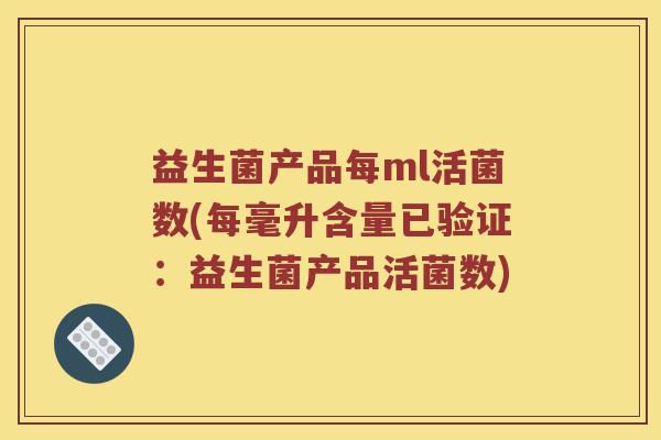 益生菌产品每ml活菌数(每毫升含量已验证：益生菌产品活菌数)