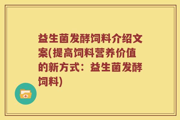 益生菌发酵饲料介绍文案(提高饲料营养价值的新方式：益生菌发酵饲料)