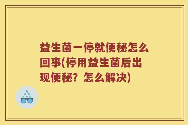 益生菌一停就便秘怎么回事(停用益生菌后出现便秘？怎么解决)