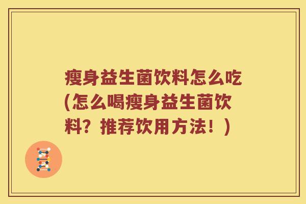 瘦身益生菌饮料怎么吃(怎么喝瘦身益生菌饮料？推荐饮用方法！)