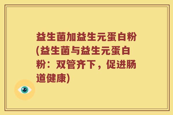 益生菌加益生元蛋白粉(益生菌与益生元蛋白粉：双管齐下，促进肠道健康)