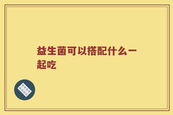 益生菌可以搭配什么一起吃