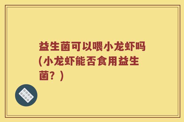 益生菌可以喂小龙虾吗(小龙虾能否食用益生菌？)